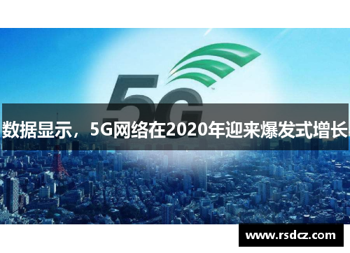 数据显示，5G网络在2020年迎来爆发式增长