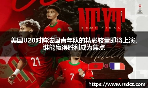 必一美国U20对阵法国青年队的精彩较量即将上演，谁能赢得胜利成为焦点