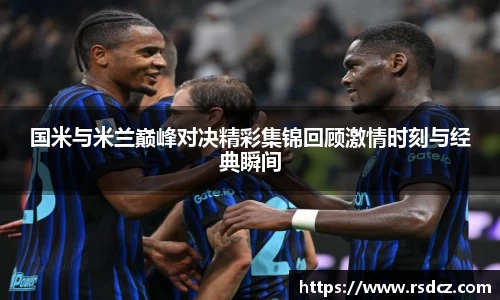 必一国米与米兰巅峰对决精彩集锦回顾激情时刻与经典瞬间
