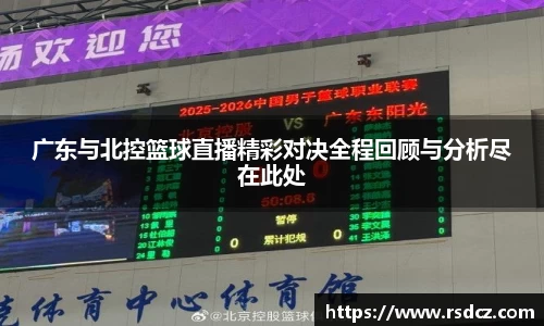 必一广东与北控篮球直播精彩对决全程回顾与分析尽在此处